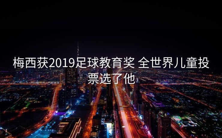 梅西获2019足球教育奖 全世界儿童投票选了他