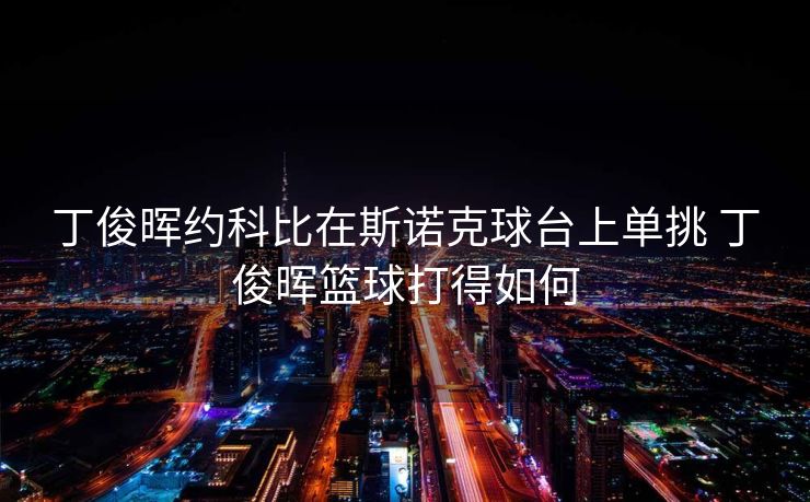 丁俊晖约科比在斯诺克球台上单挑 丁俊晖篮球打得如何