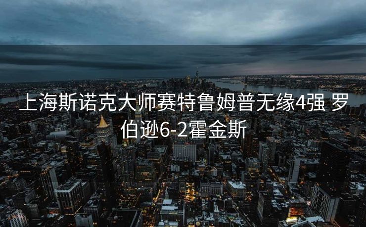 上海斯诺克大师赛特鲁姆普无缘4强 罗伯逊6-2霍金斯