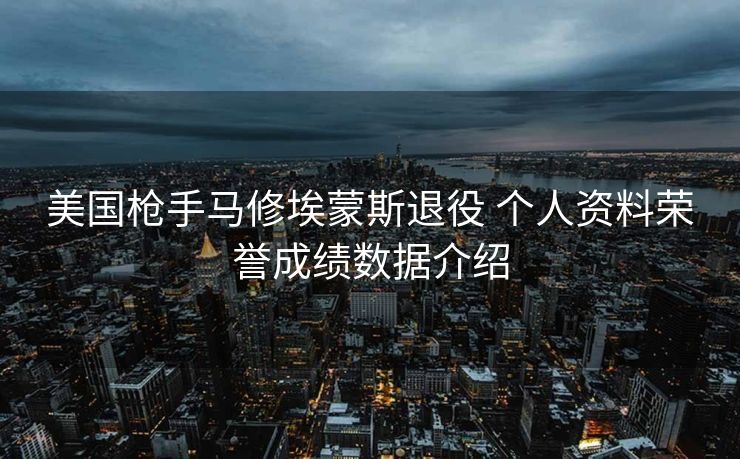 美国枪手马修埃蒙斯退役 个人资料荣誉成绩数据介绍