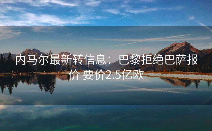 内马尔最新转信息：巴黎拒绝巴萨报价 要价2.5亿欧