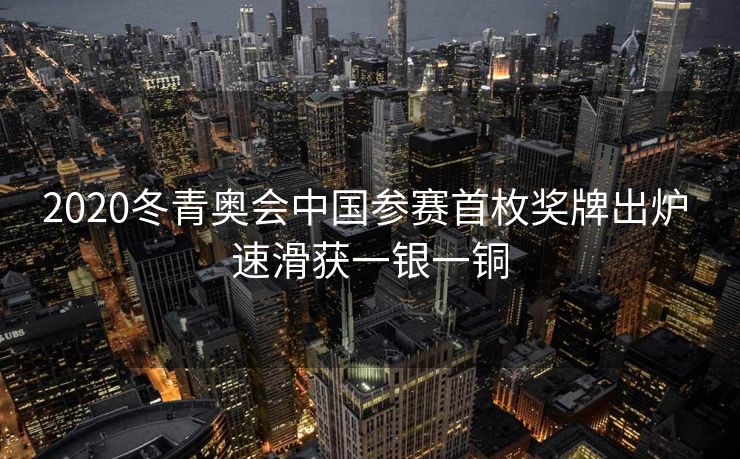 2020冬青奥会中国参赛首枚奖牌出炉 速滑获一银一铜