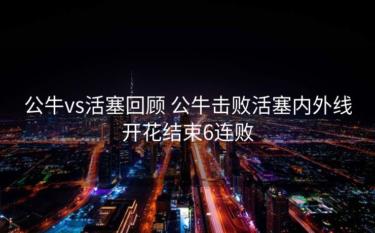 公牛vs活塞回顾 公牛击败活塞内外线开花结束6连败