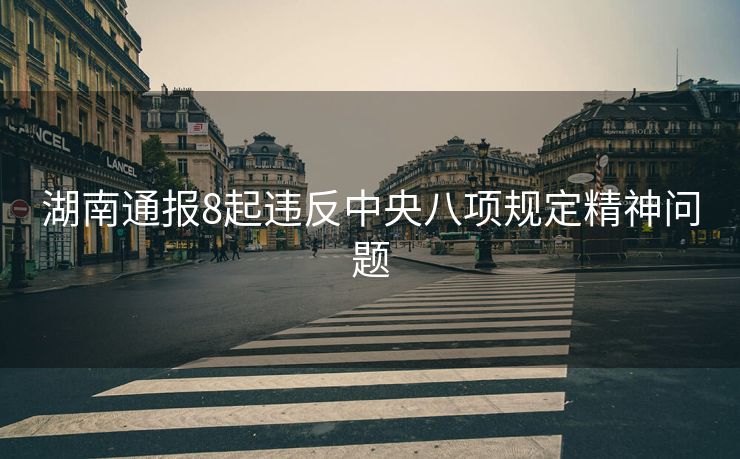 湖南通报8起违反中央八项规定精神问题