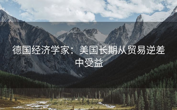 德国经济学家：美国长期从贸易逆差中受益
