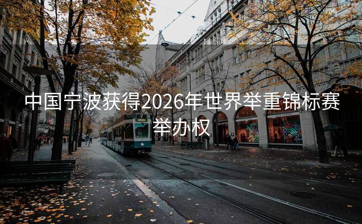 中国宁波获得2026年世界举重锦标赛举办权