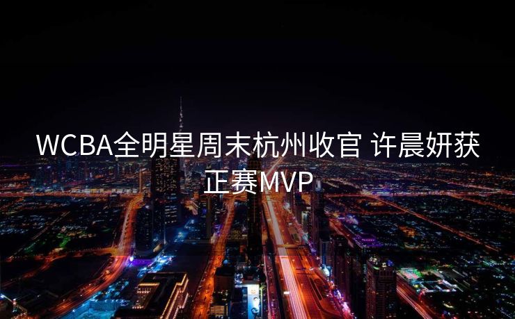 WCBA全明星周末杭州收官 许晨妍获正赛MVP