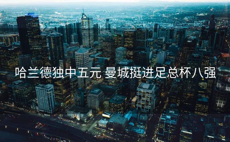 哈兰德独中五元 曼城挺进足总杯八强