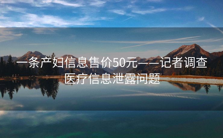 一条产妇信息售价50元——记者调查医疗信息泄露问题