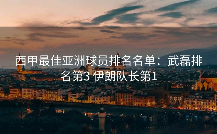 西甲最佳亚洲球员排名名单：武磊排名第3 伊朗队长第1