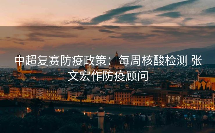 中超复赛防疫政策：每周核酸检测 张文宏作防疫顾问