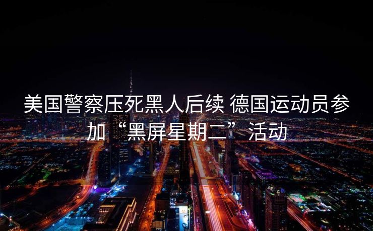 美国警察压死黑人后续 德国运动员参加“黑屏星期二”活动