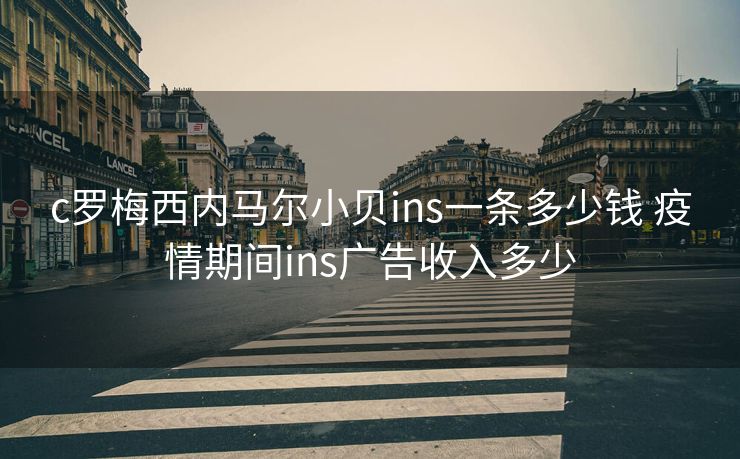 c罗梅西内马尔小贝ins一条多少钱 疫情期间ins广告收入多少