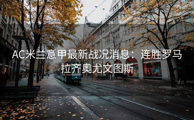 AC米兰意甲最新战况消息：连胜罗马拉齐奥尤文图斯