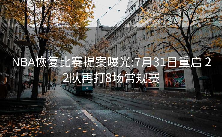 NBA恢复比赛提案曝光:7月31日重启 22队再打8场常规赛
