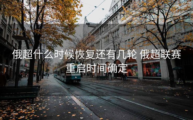 俄超什么时候恢复还有几轮 俄超联赛重启时间确定