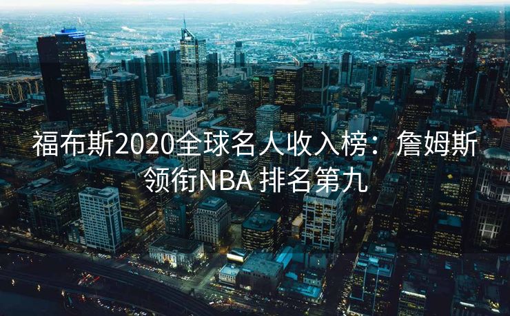 福布斯2020全球名人收入榜：詹姆斯领衔NBA 排名第九