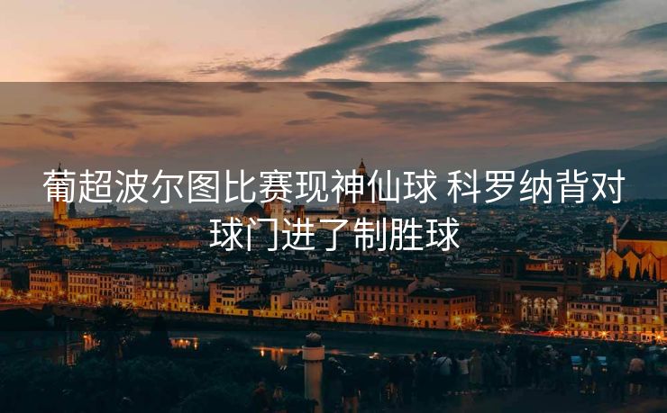 葡超波尔图比赛现神仙球 科罗纳背对球门进了制胜球