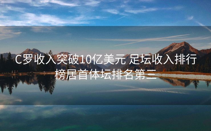 C罗收入突破10亿美元 足坛收入排行榜居首体坛排名第三