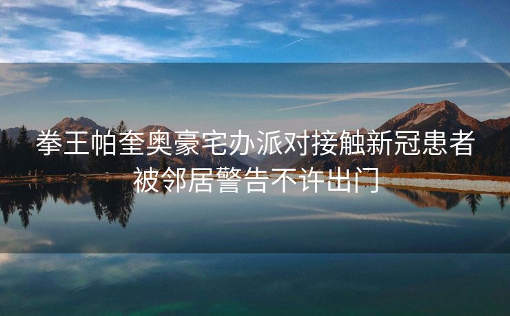 拳王帕奎奥豪宅办派对接触新冠患者被邻居警告不许出门