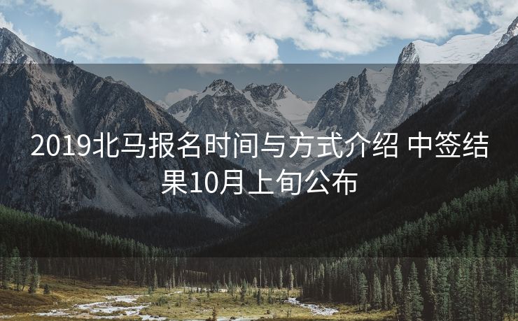 2019北马报名时间与方式介绍 中签结果10月上旬公布