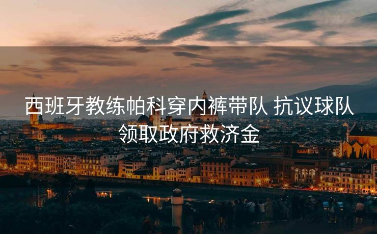 西班牙教练帕科穿内裤带队 抗议球队领取政府救济金