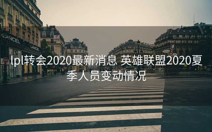 lpl转会2020最新消息 英雄联盟2020夏季人员变动情况