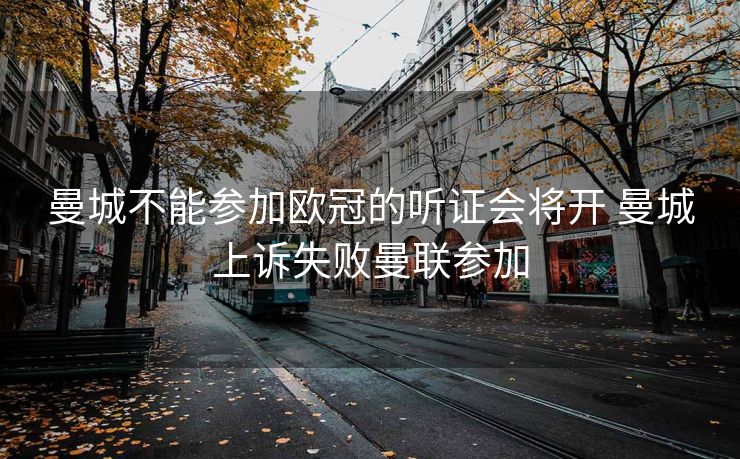 曼城不能参加欧冠的听证会将开 曼城上诉失败曼联参加
