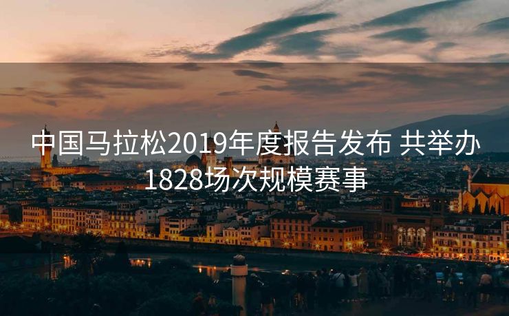 中国马拉松2019年度报告发布 共举办1828场次规模赛事