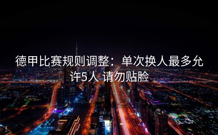 德甲比赛规则调整：单次换人最多允许5人 请勿贴脸