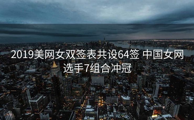 2019美网女双签表共设64签 中国女网选手7组合冲冠