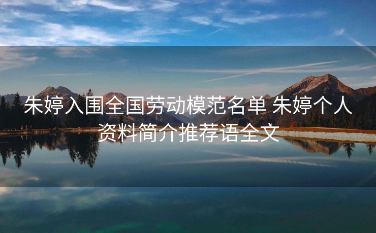 朱婷入围全国劳动模范名单 朱婷个人资料简介推荐语全文