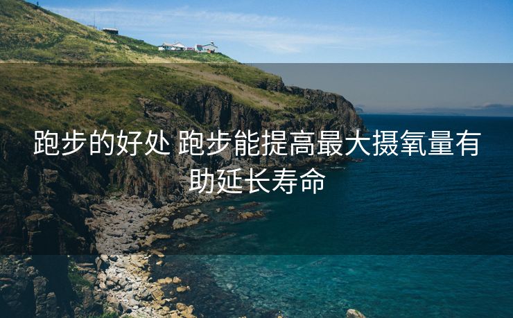 跑步的好处 跑步能提高最大摄氧量有助延长寿命