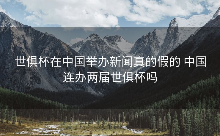 世俱杯在中国举办新闻真的假的 中国连办两届世俱杯吗
