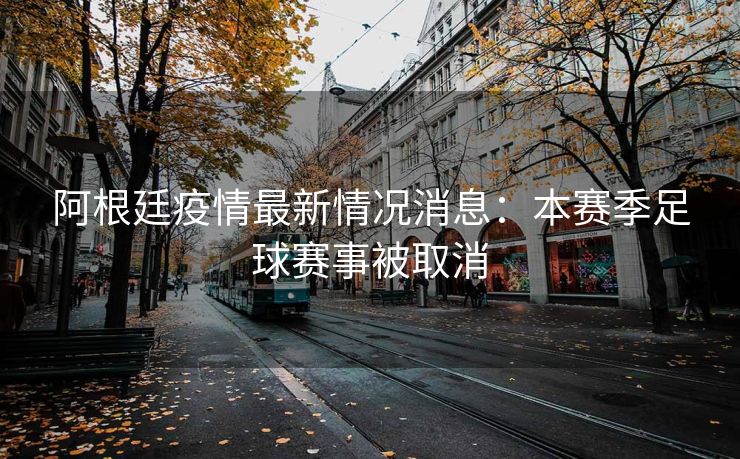 阿根廷疫情最新情况消息：本赛季足球赛事被取消