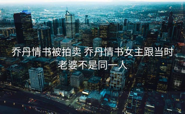 乔丹情书被拍卖 乔丹情书女主跟当时老婆不是同一人