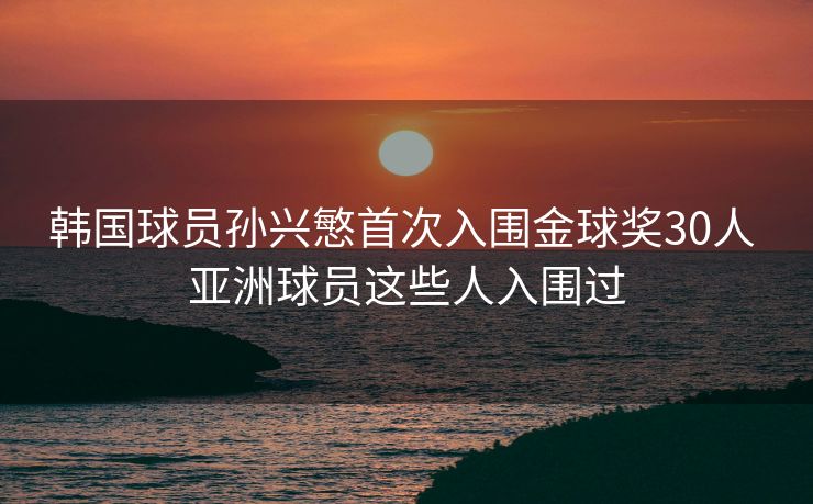 韩国球员孙兴慜首次入围金球奖30人 亚洲球员这些人入围过