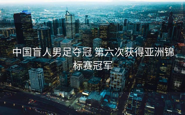 中国盲人男足夺冠 第六次获得亚洲锦标赛冠军