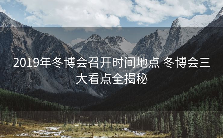 2019年冬博会召开时间地点 冬博会三大看点全揭秘