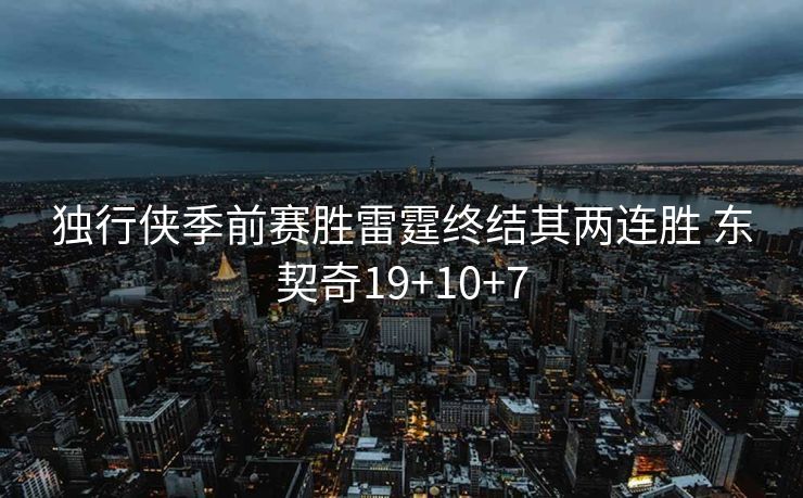 独行侠季前赛胜雷霆终结其两连胜 东契奇19+10+7
