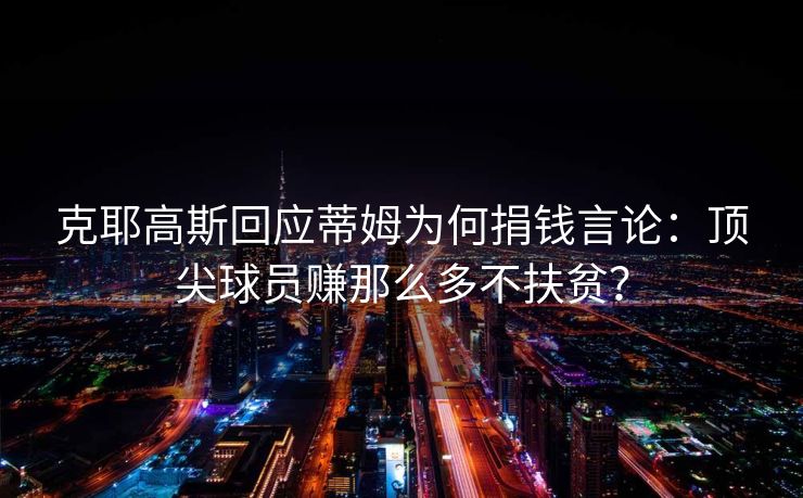 克耶高斯回应蒂姆为何捐钱言论：顶尖球员赚那么多不扶贫？