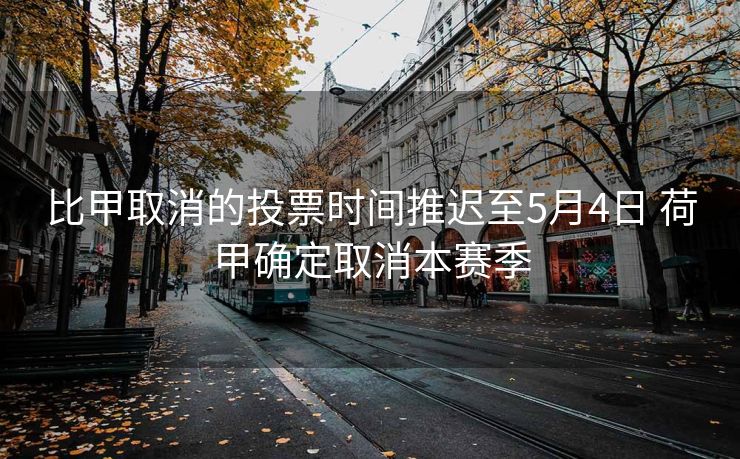 比甲取消的投票时间推迟至5月4日 荷甲确定取消本赛季