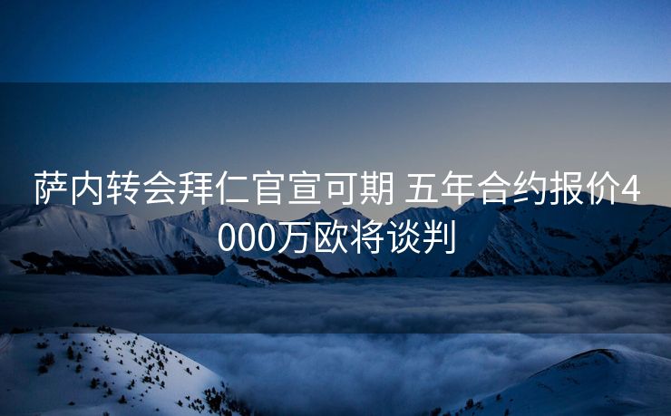萨内转会拜仁官宣可期 五年合约报价4000万欧将谈判