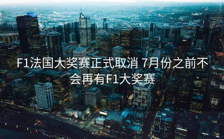 F1法国大奖赛正式取消 7月份之前不会再有F1大奖赛