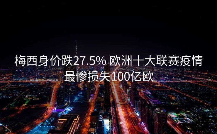 梅西身价跌27.5% 欧洲十大联赛疫情最惨损失100亿欧