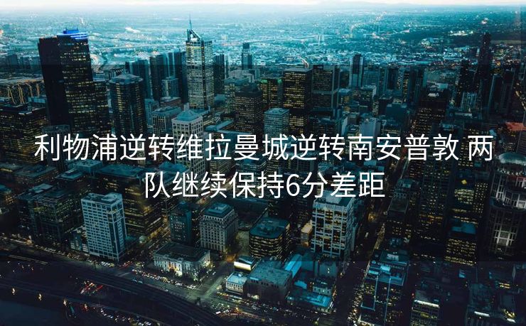 利物浦逆转维拉曼城逆转南安普敦 两队继续保持6分差距