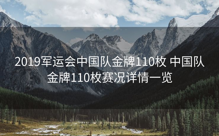 2019军运会中国队金牌110枚 中国队金牌110枚赛况详情一览