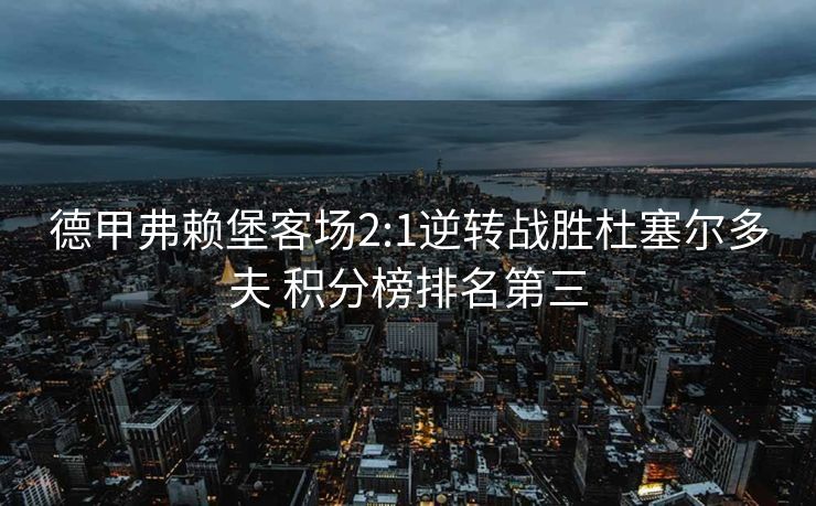 德甲弗赖堡客场2:1逆转战胜杜塞尔多夫 积分榜排名第三