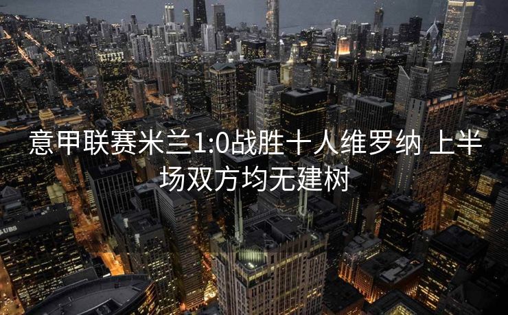 意甲联赛米兰1:0战胜十人维罗纳 上半场双方均无建树