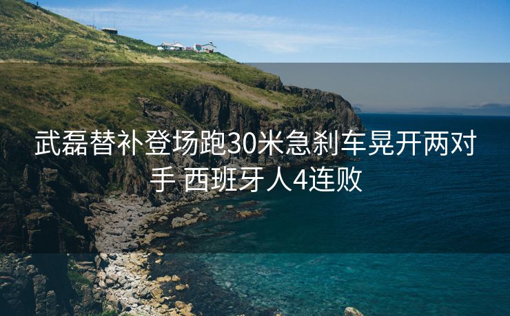 武磊替补登场跑30米急刹车晃开两对手 西班牙人4连败